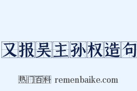 又报吴主孙权造句是什么意思的图片